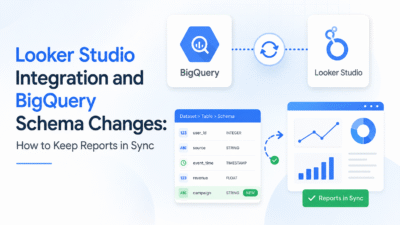 Looker Studio Integration and BigQuery Schema Changes: How to Keep Reports in Sync